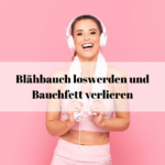 Blähbauch loswerden und Bauchfett verlieren